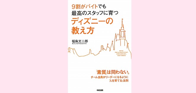 9割がバイトでも最高のスタッフに育つディズニーの教え方』から学ぶ